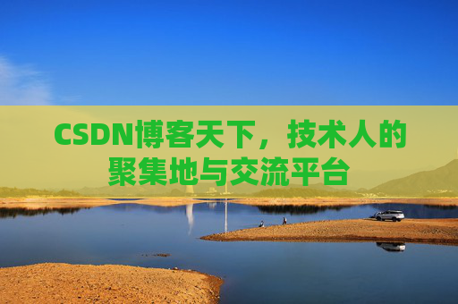 CSDN博客天下,技术人的聚集地与交流平台